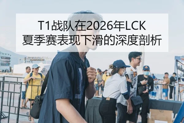 T1战队在2026年LCK夏季赛表现下滑的深度剖析